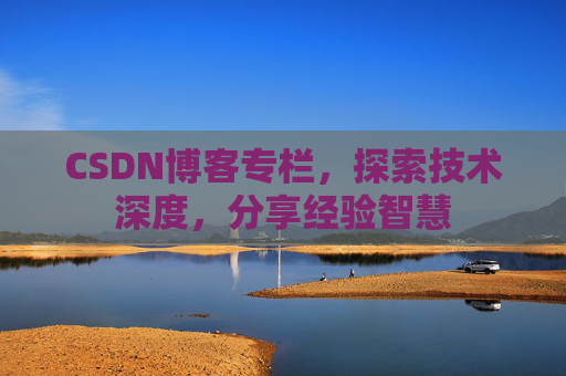 CSDN博客专栏，探索技术深度，分享经验智慧